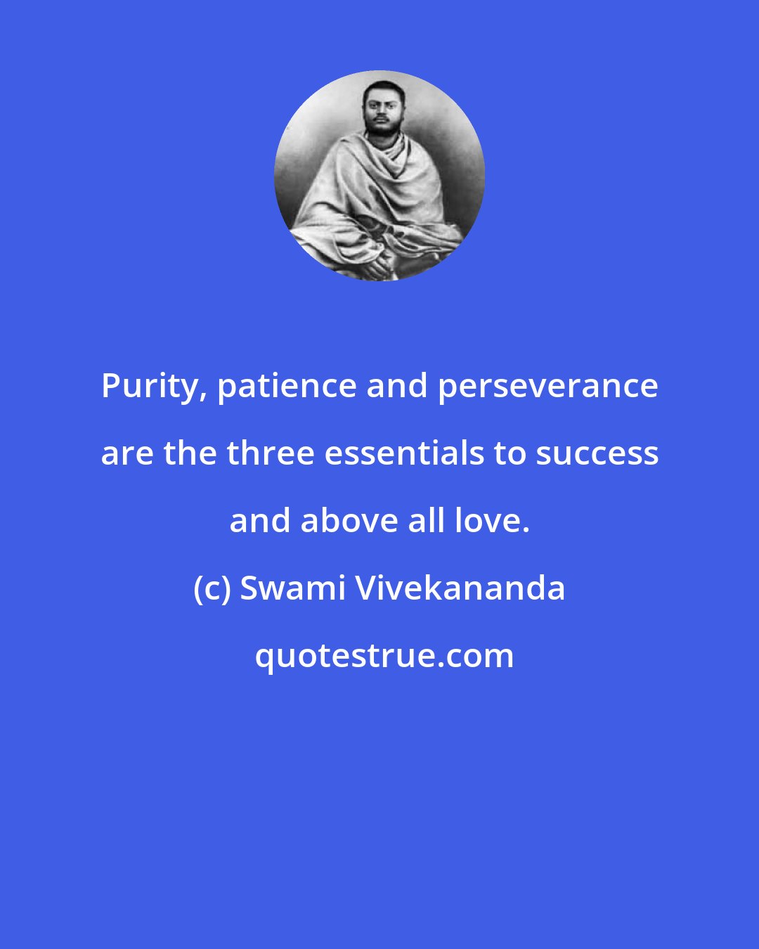 Swami Vivekananda: Purity, patience and perseverance are the three essentials to success and above all love.