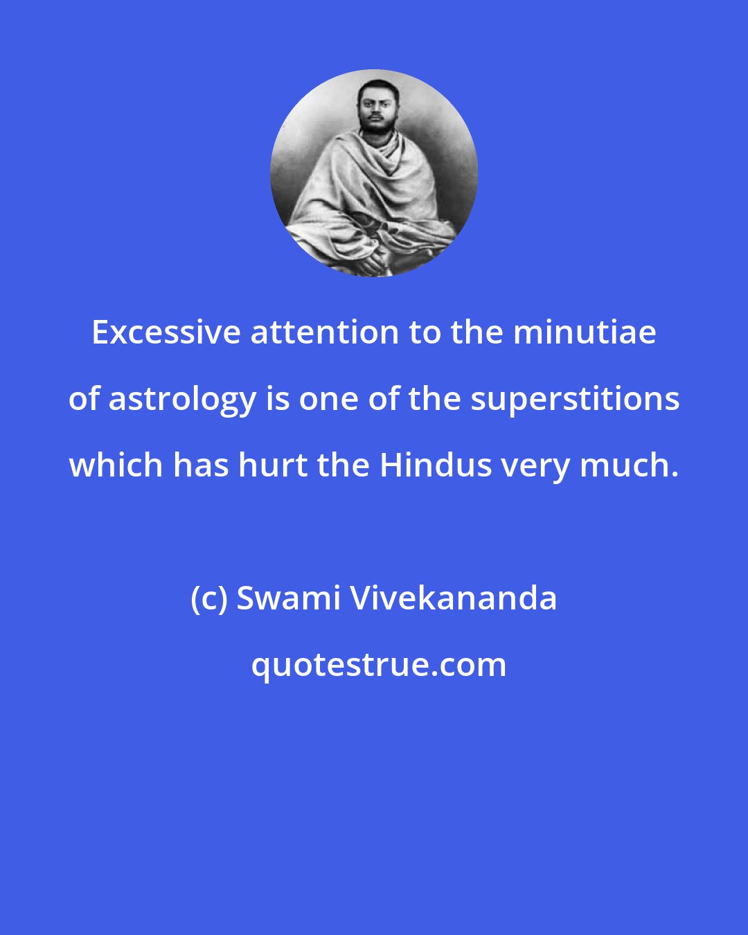 Swami Vivekananda: Excessive attention to the minutiae of astrology is one of the superstitions which has hurt the Hindus very much.