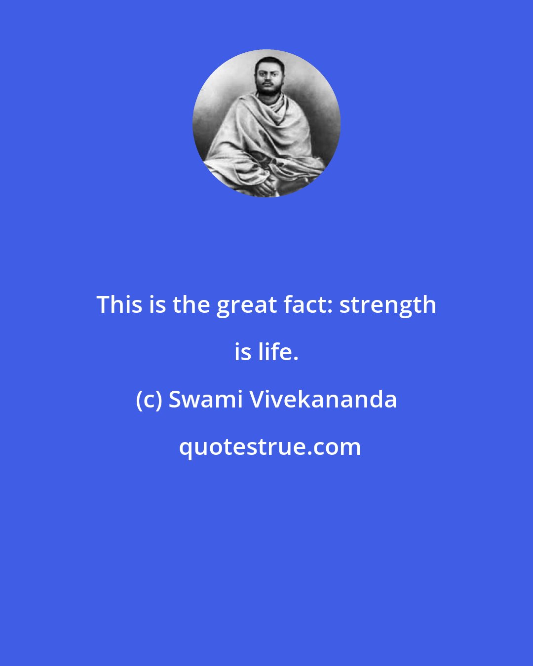 Swami Vivekananda: This is the great fact: strength is life.