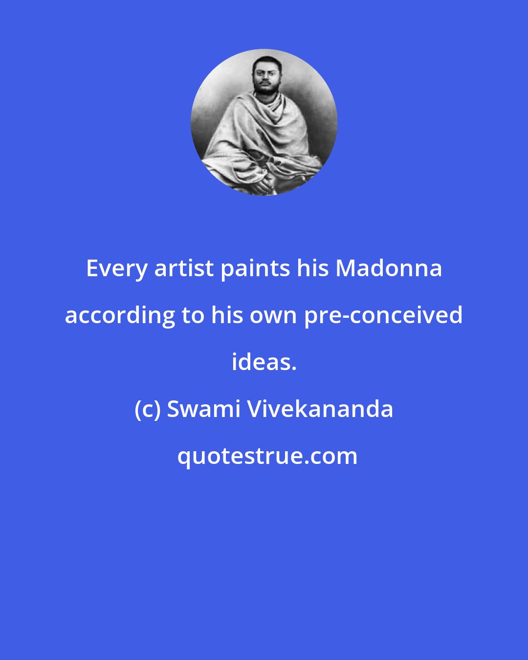 Swami Vivekananda: Every artist paints his Madonna according to his own pre-conceived ideas.