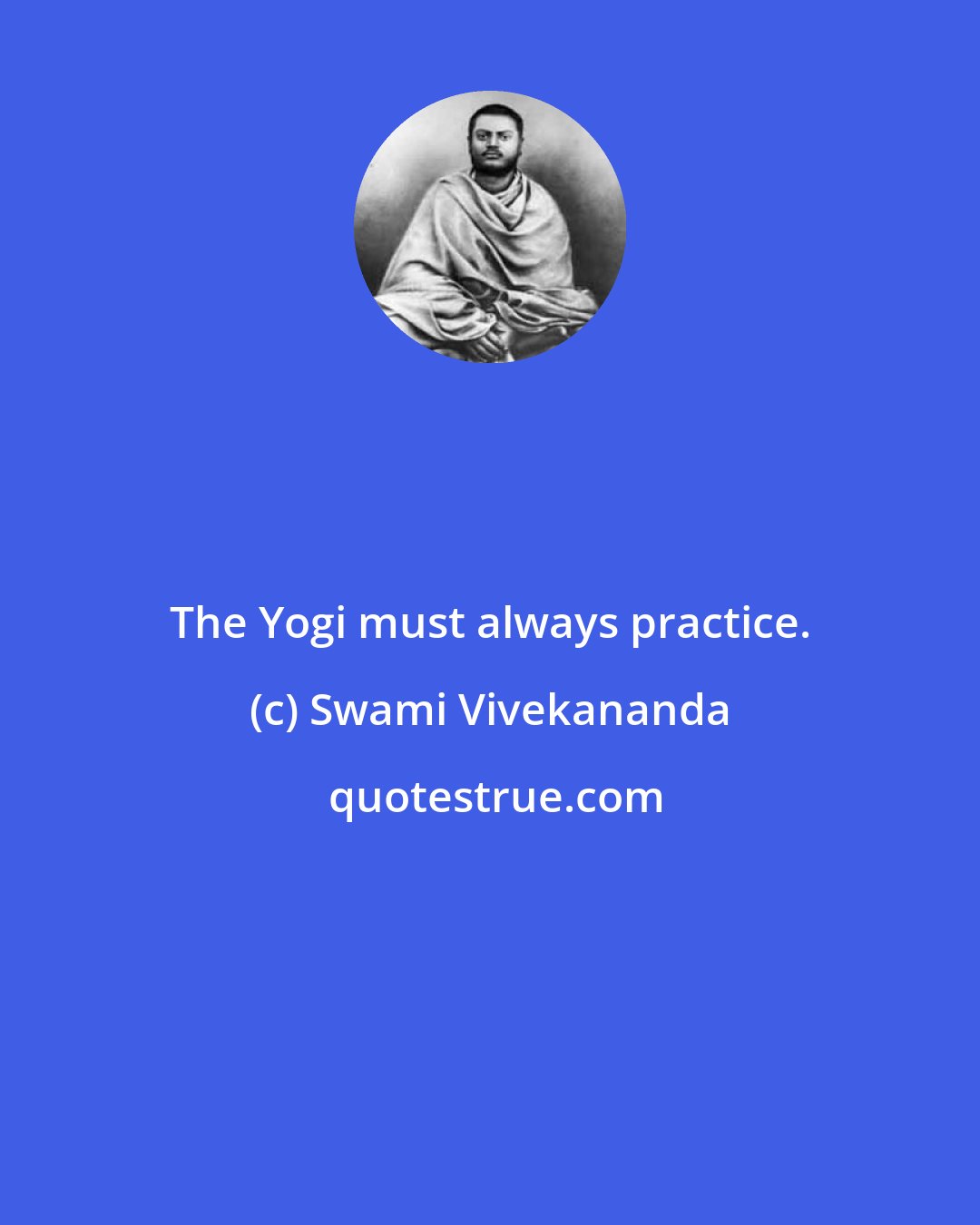 Swami Vivekananda: The Yogi must always practice.