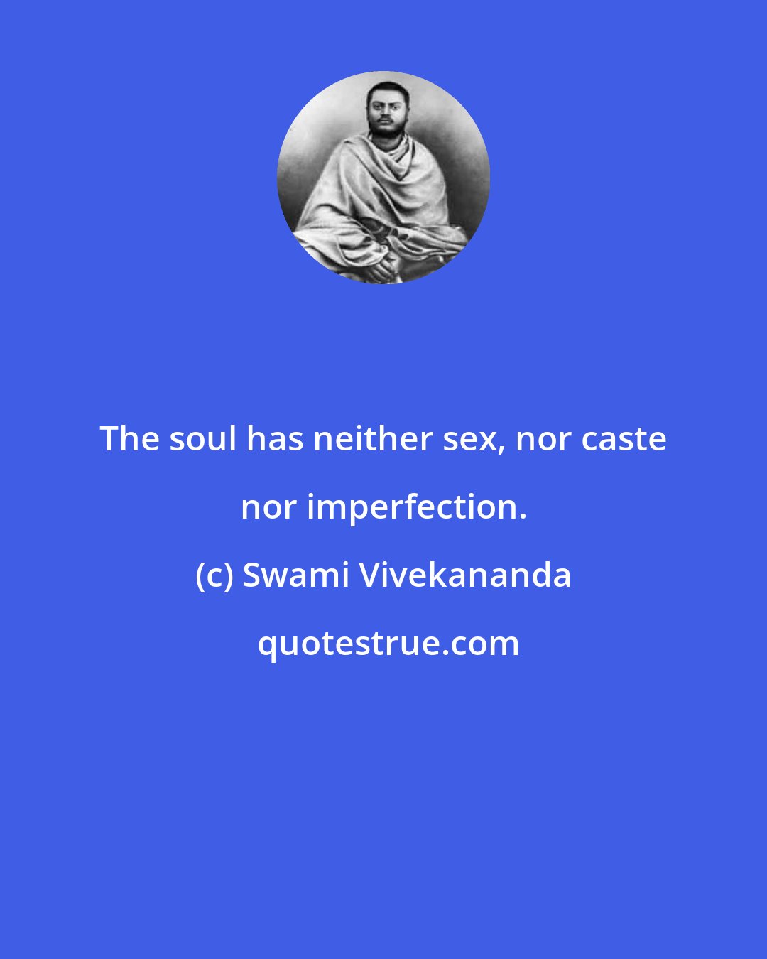 Swami Vivekananda: The soul has neither sex, nor caste nor imperfection.