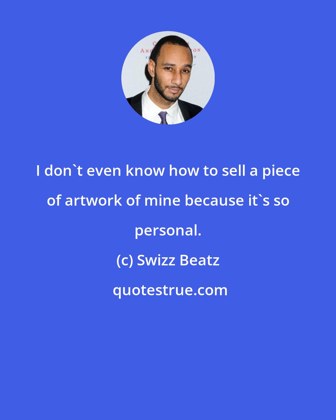 Swizz Beatz: I don't even know how to sell a piece of artwork of mine because it's so personal.