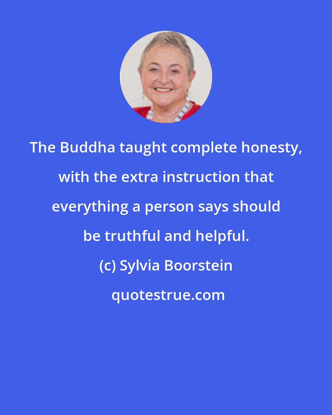 Sylvia Boorstein: The Buddha taught complete honesty, with the extra instruction that everything a person says should be truthful and helpful.