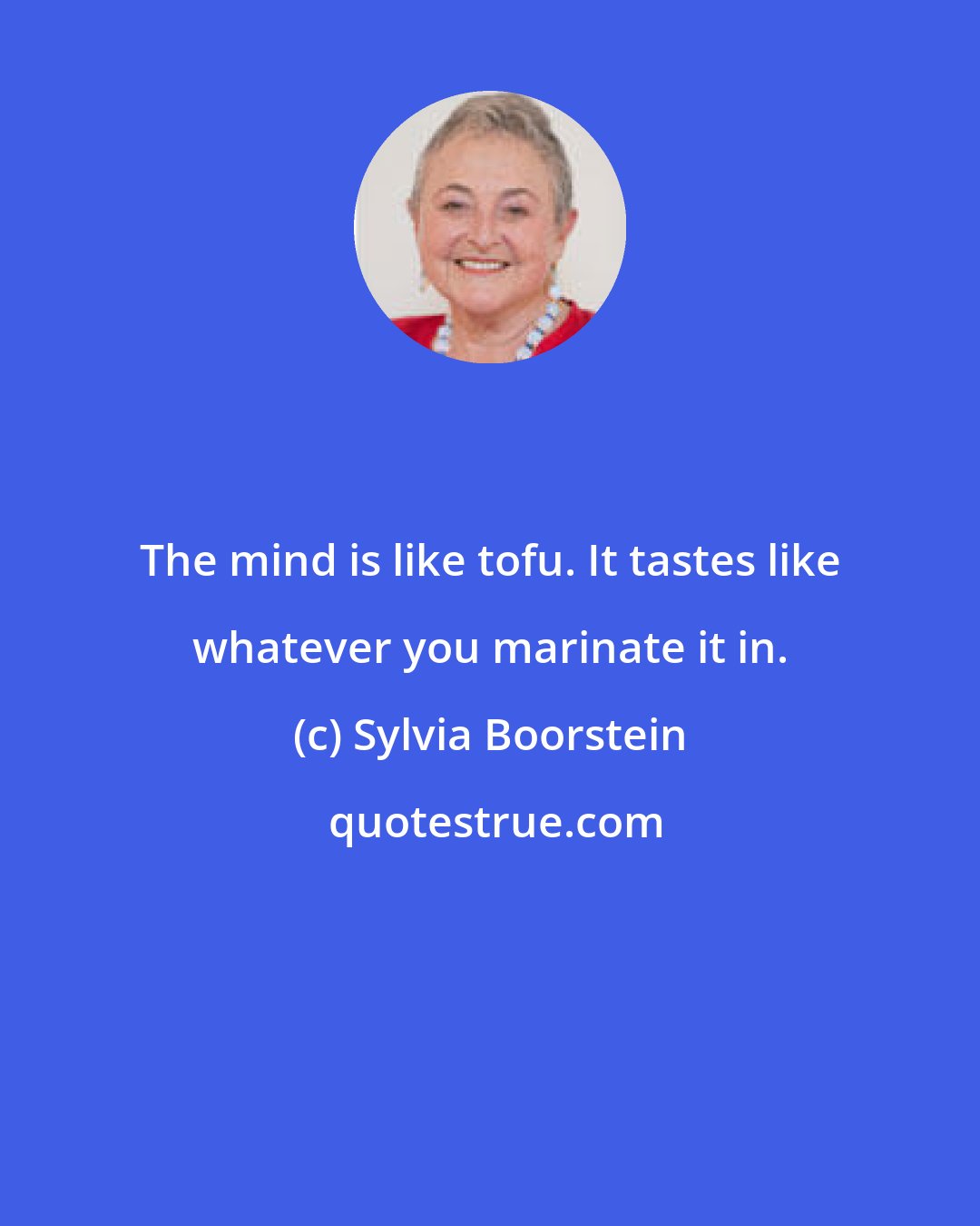 Sylvia Boorstein: The mind is like tofu. It tastes like whatever you marinate it in.
