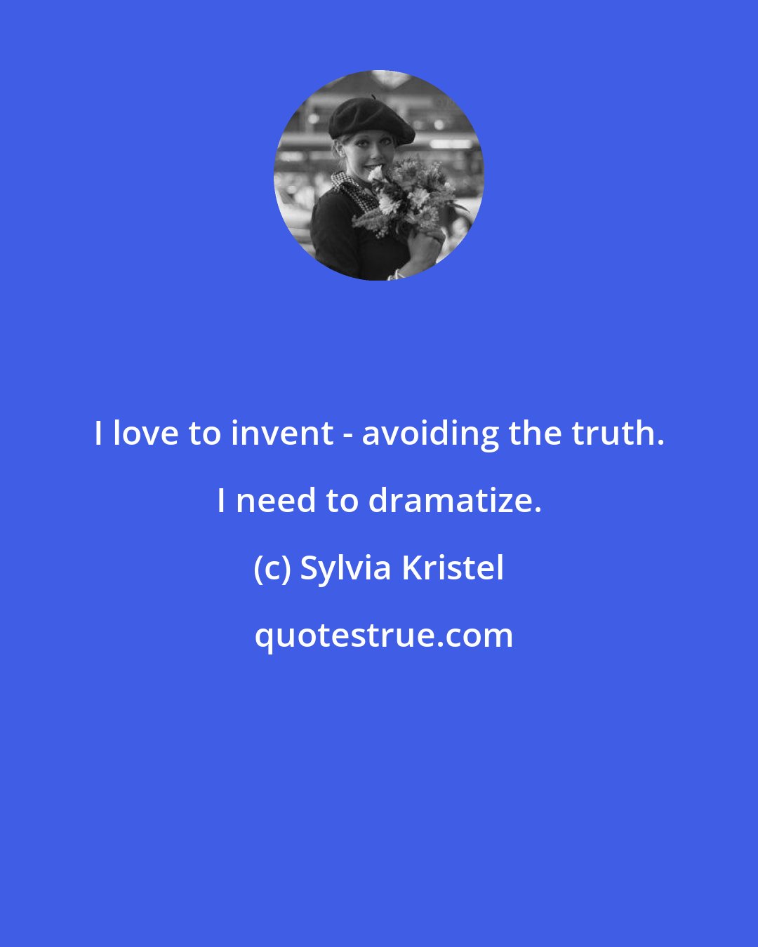 Sylvia Kristel: I love to invent - avoiding the truth. I need to dramatize.