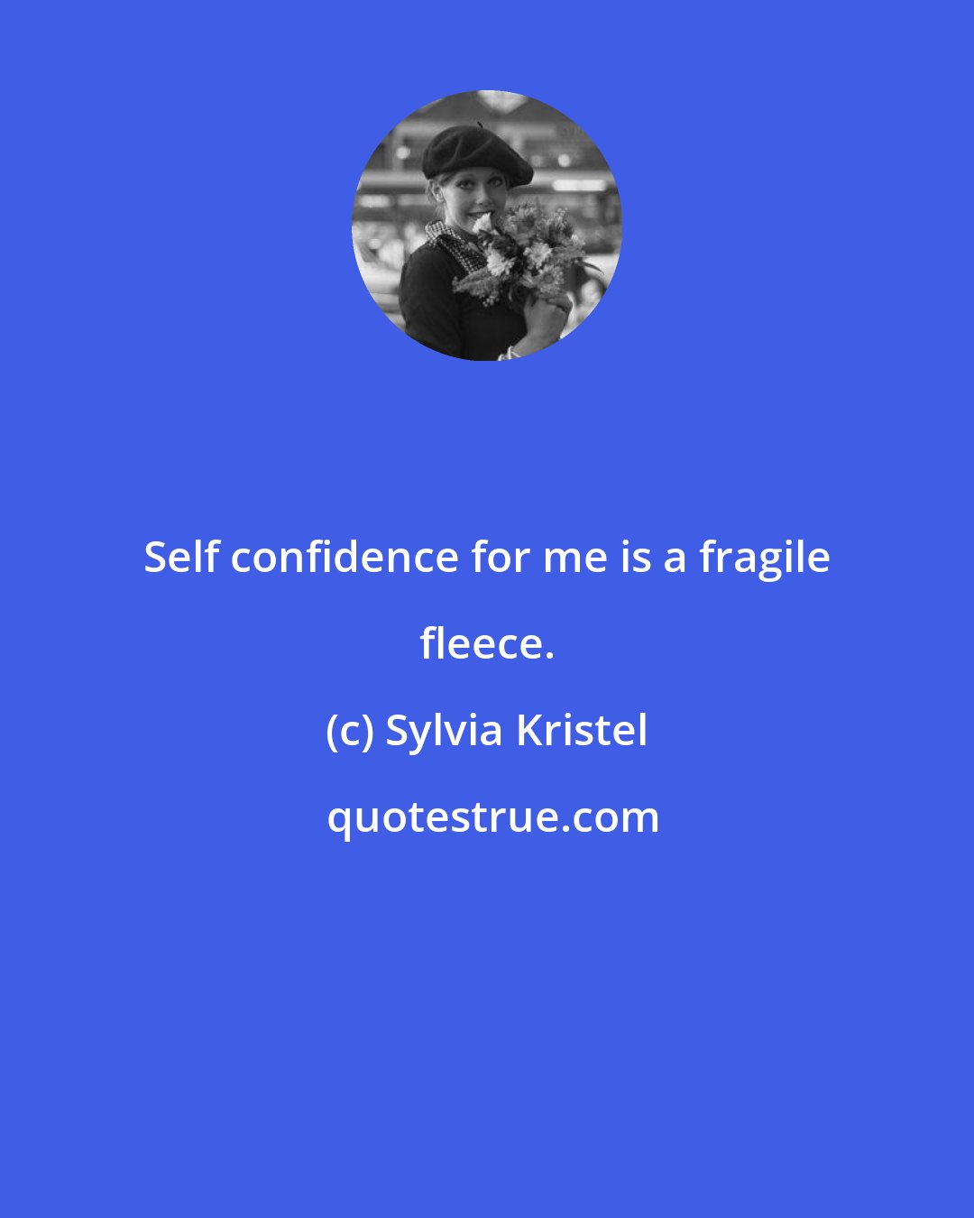 Sylvia Kristel: Self confidence for me is a fragile fleece.