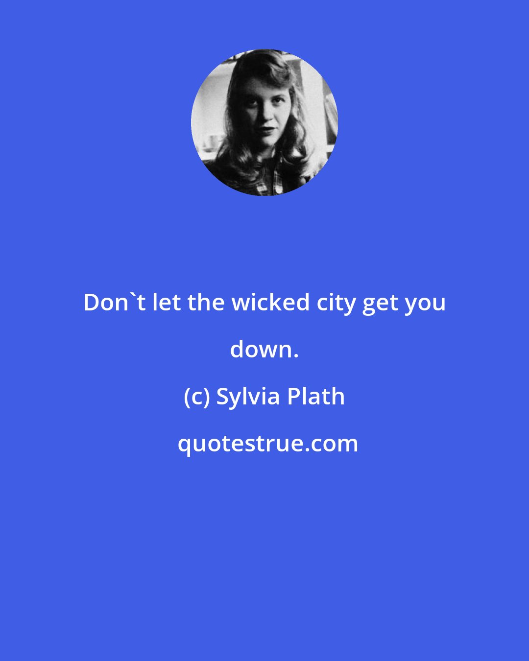 Sylvia Plath: Don't let the wicked city get you down.