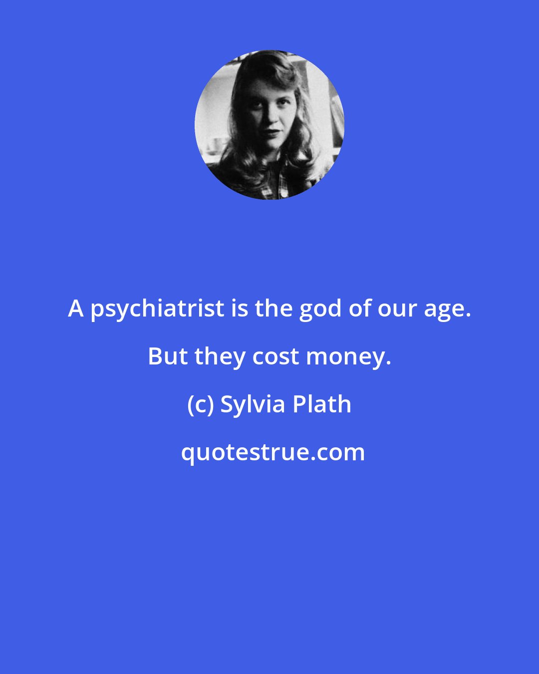 Sylvia Plath: A psychiatrist is the god of our age. But they cost money.