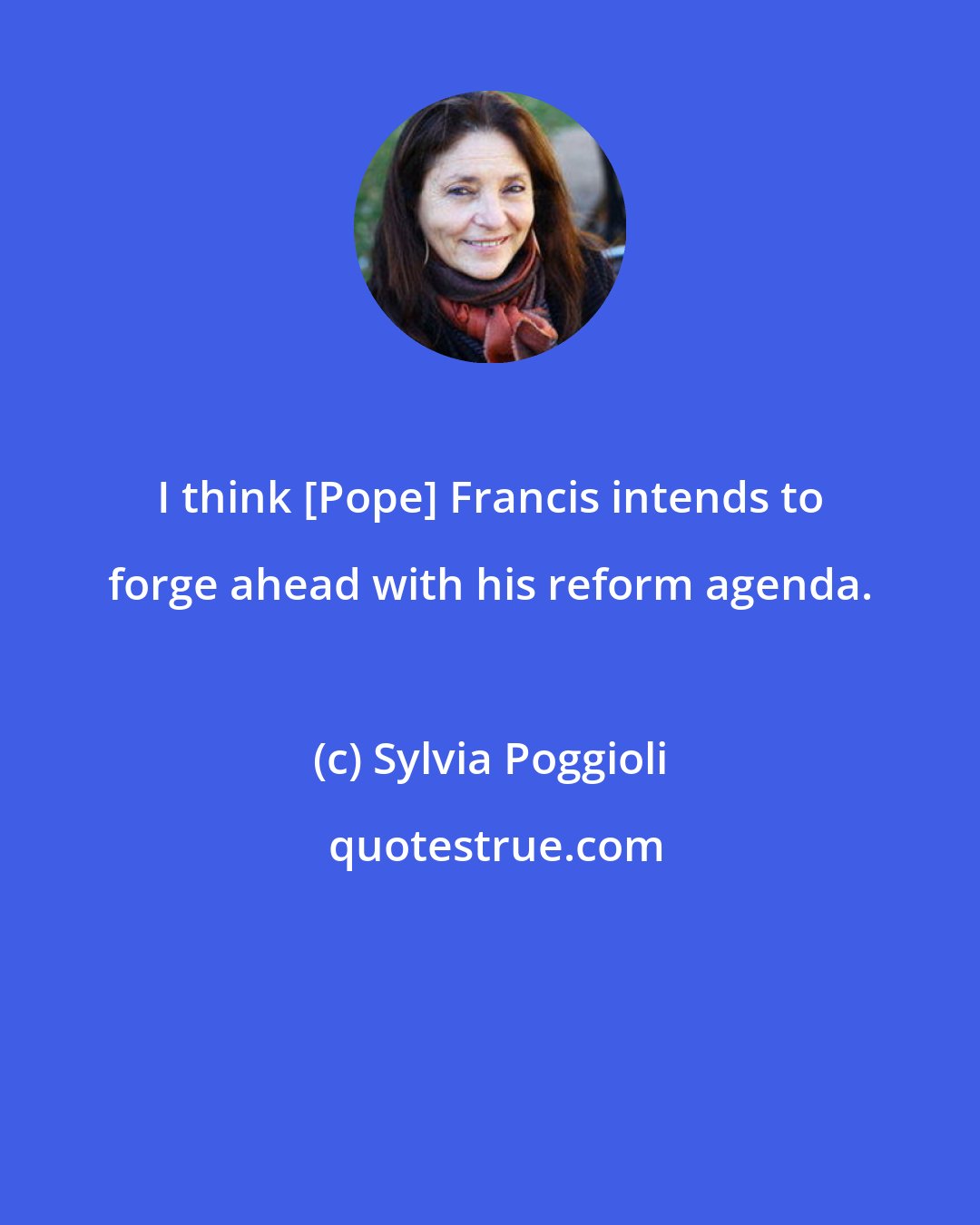 Sylvia Poggioli: I think [Pope] Francis intends to forge ahead with his reform agenda.