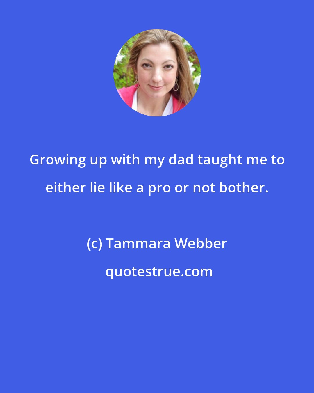 Tammara Webber: Growing up with my dad taught me to either lie like a pro or not bother.