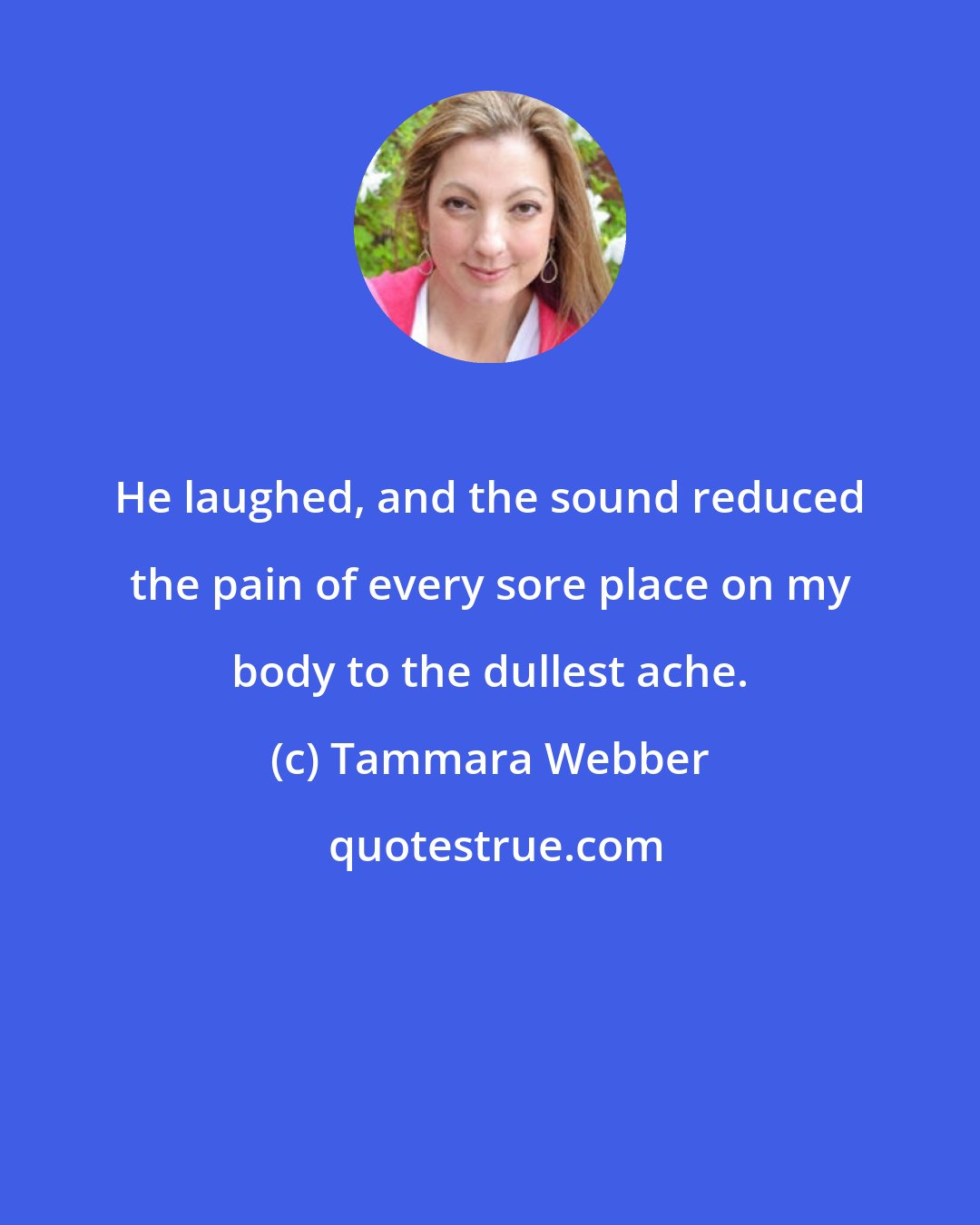 Tammara Webber: He laughed, and the sound reduced the pain of every sore place on my body to the dullest ache.