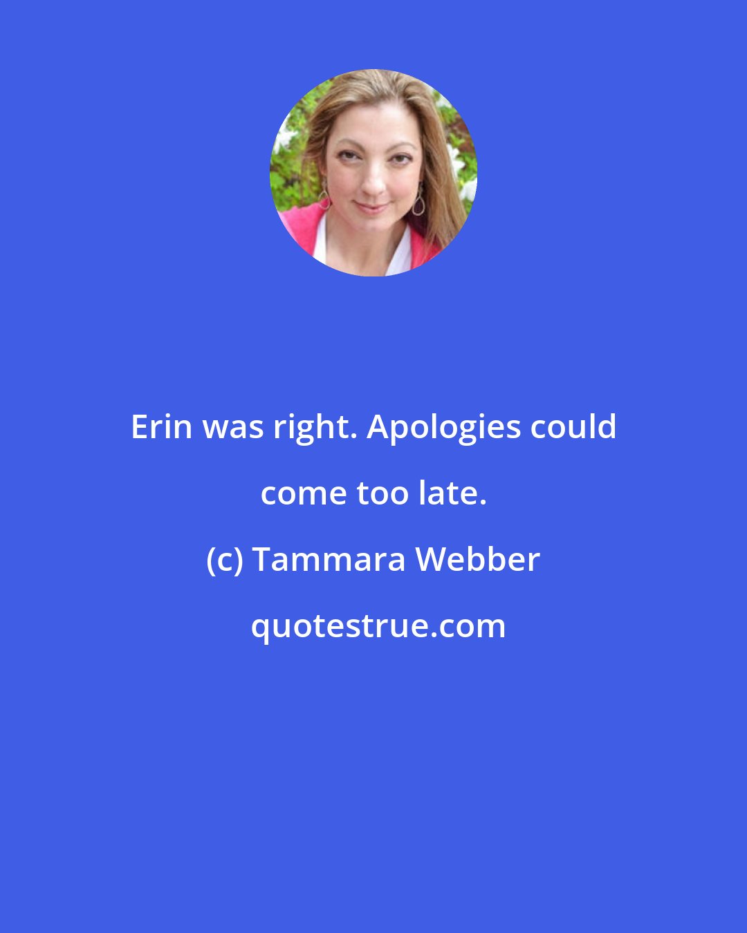 Tammara Webber: Erin was right. Apologies could come too late.