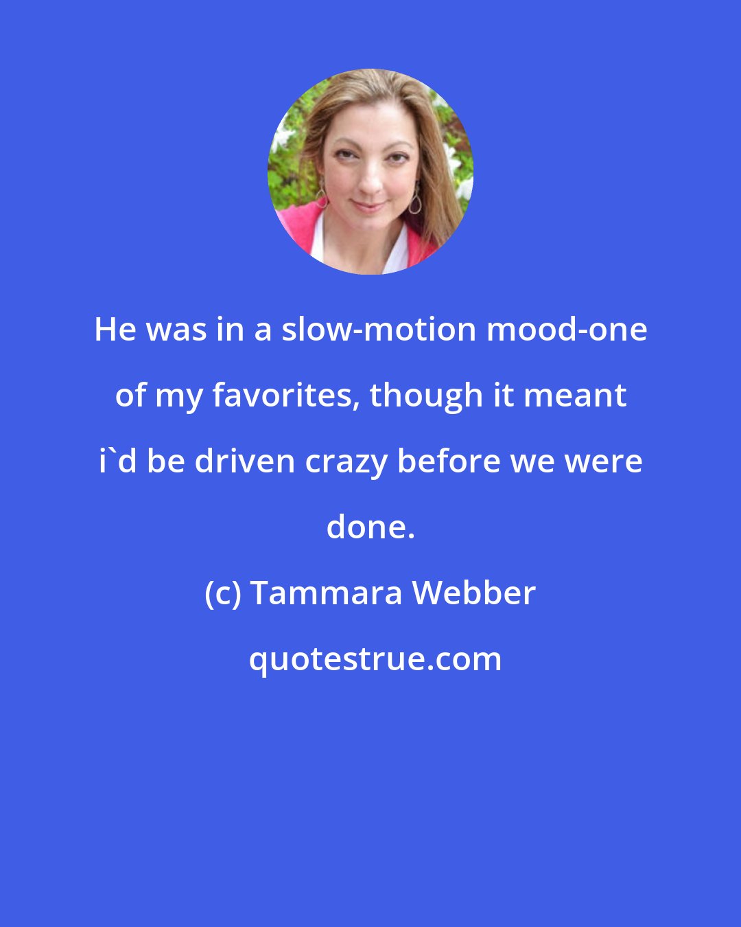 Tammara Webber: He was in a slow-motion mood-one of my favorites, though it meant i'd be driven crazy before we were done.