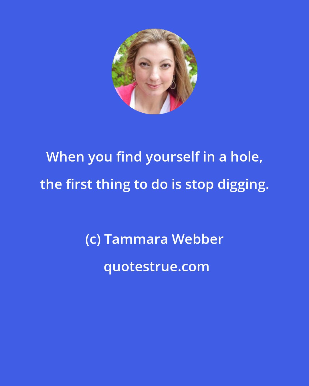 Tammara Webber: When you find yourself in a hole, the first thing to do is stop digging.