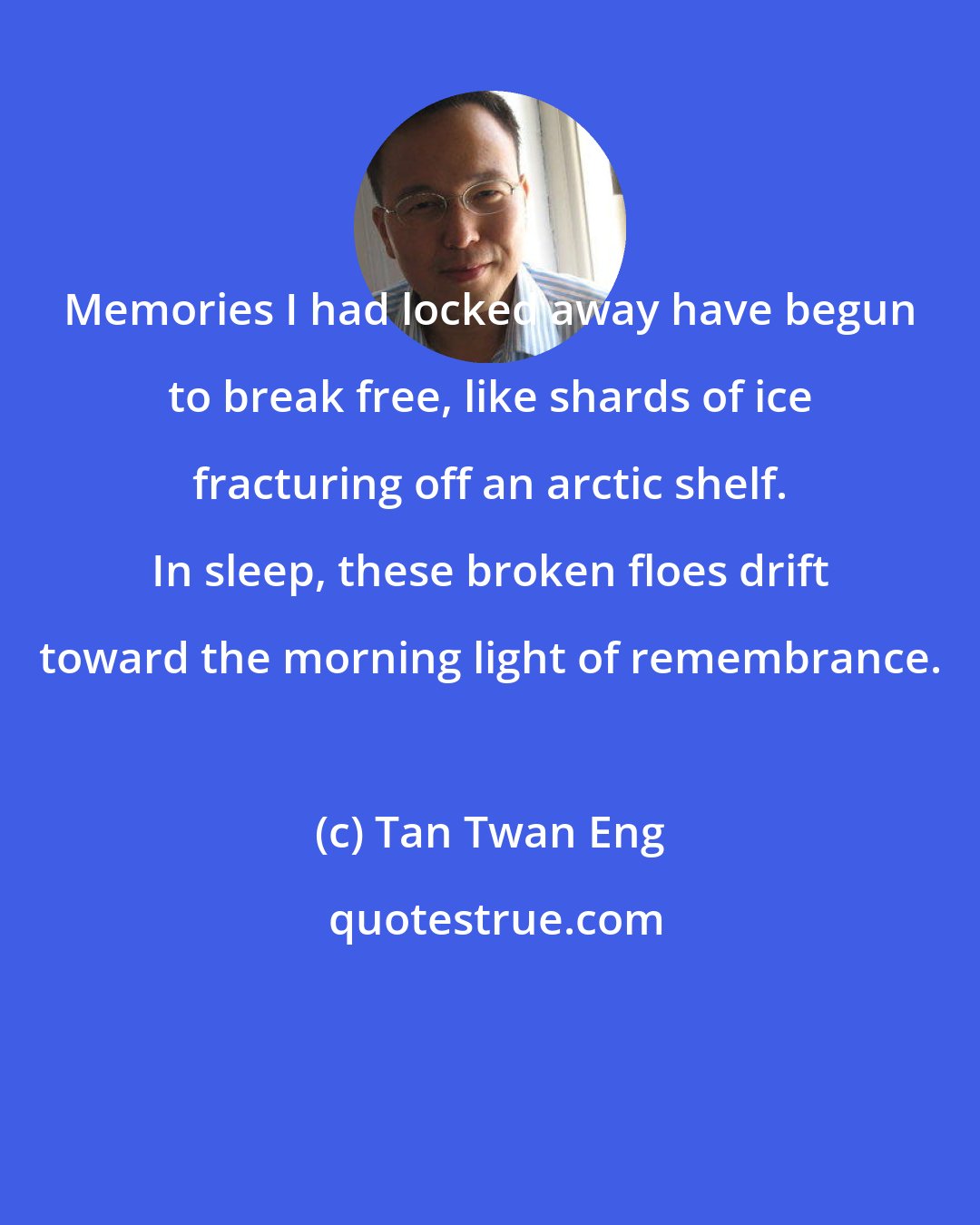 Tan Twan Eng: Memories I had locked away have begun to break free, like shards of ice fracturing off an arctic shelf. In sleep, these broken floes drift toward the morning light of remembrance.