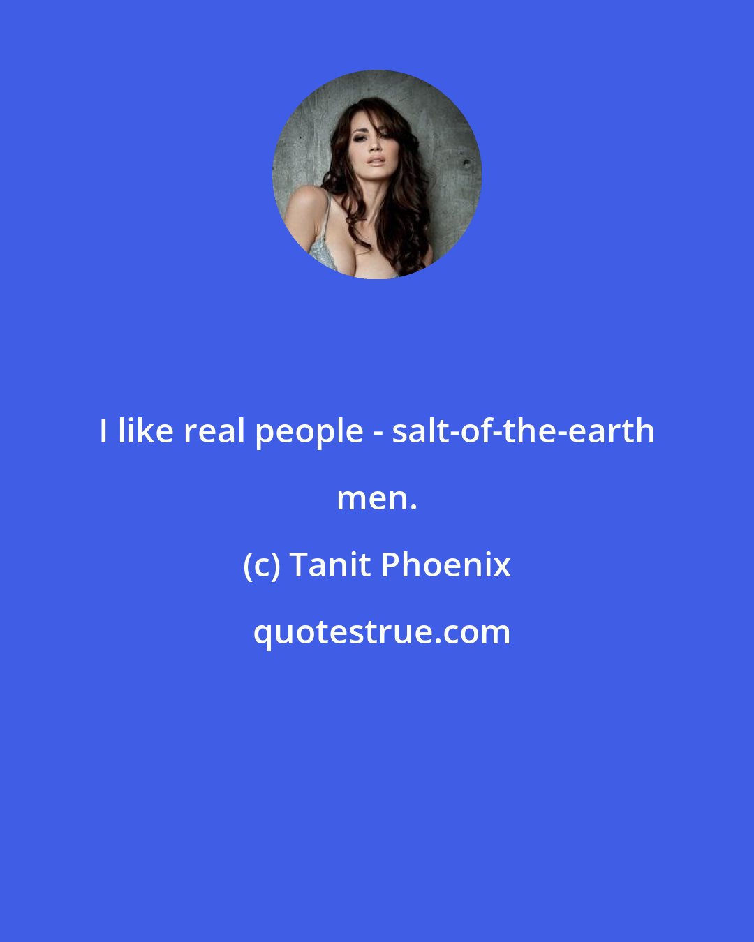 Tanit Phoenix: I like real people - salt-of-the-earth men.
