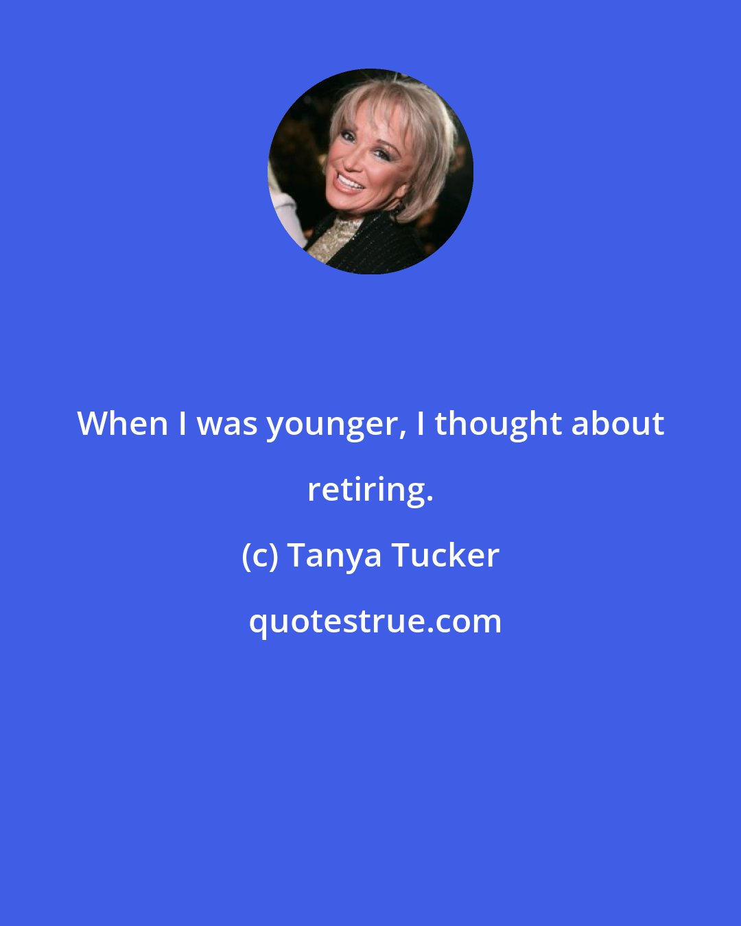 Tanya Tucker: When I was younger, I thought about retiring.