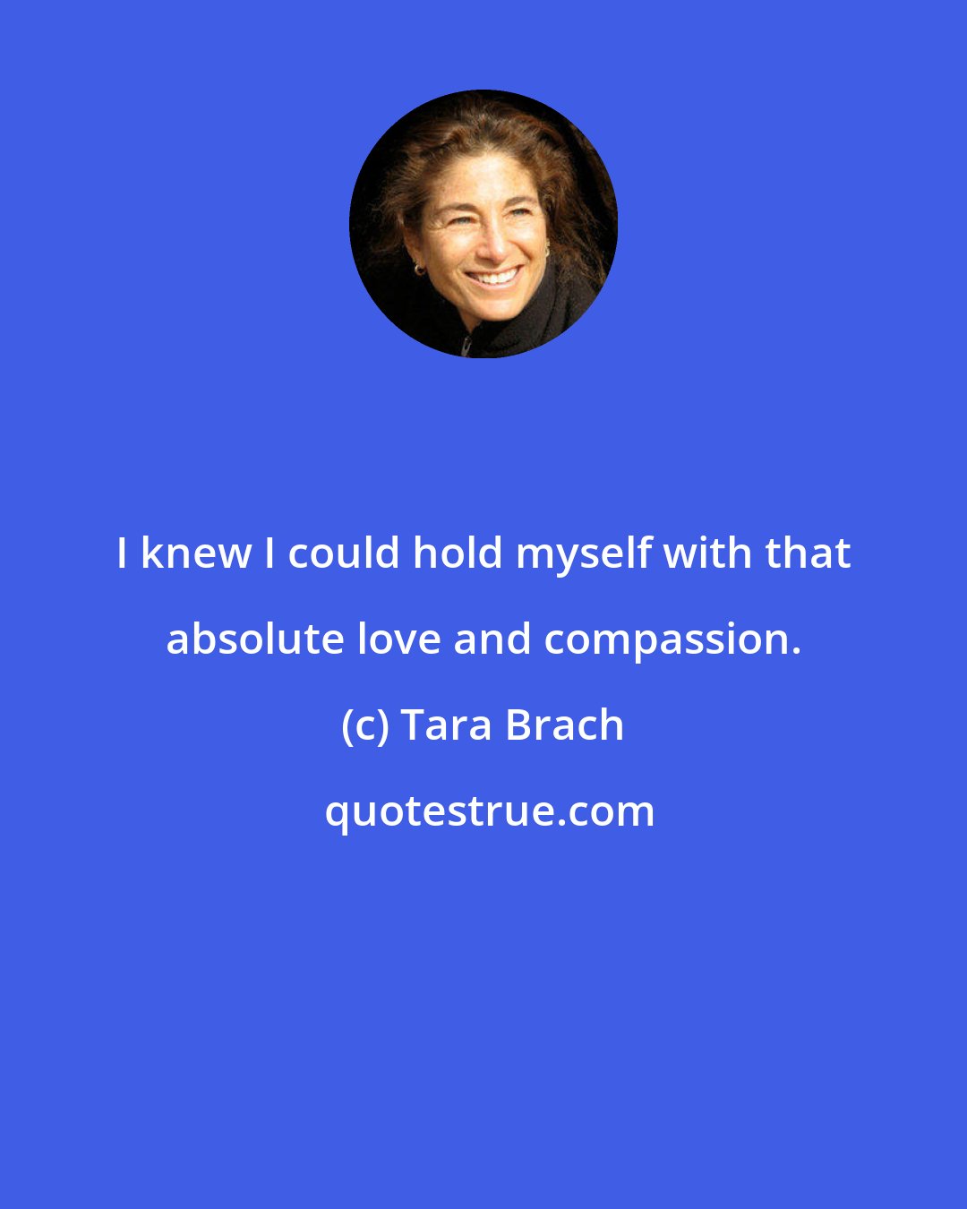 Tara Brach: I knew I could hold myself with that absolute love and compassion.
