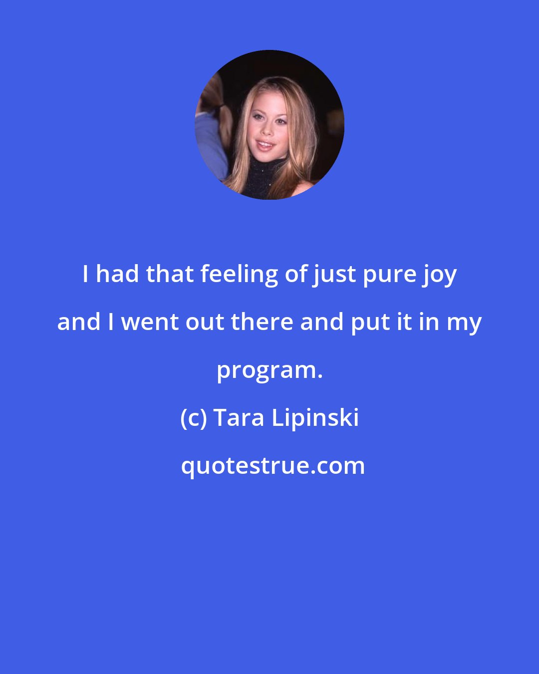 Tara Lipinski: I had that feeling of just pure joy and I went out there and put it in my program.