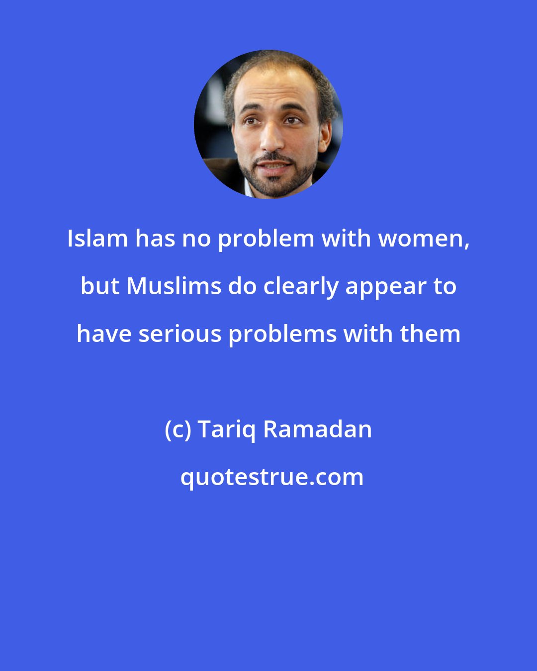 Tariq Ramadan: Islam has no problem with women, but Muslims do clearly appear to have serious problems with them