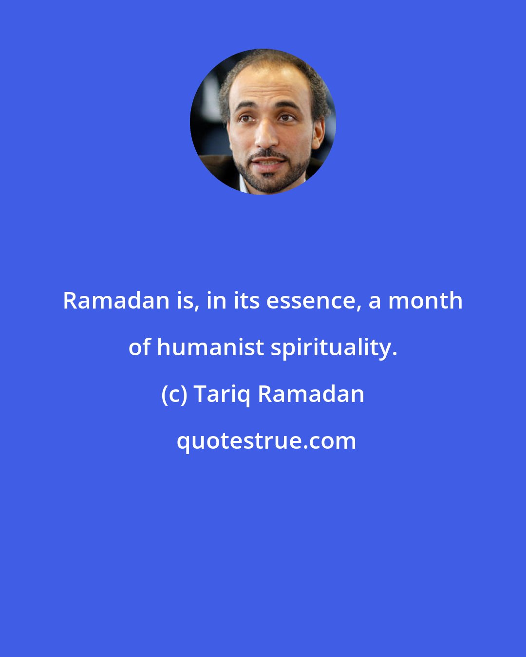 Tariq Ramadan: Ramadan is, in its essence, a month of humanist spirituality.