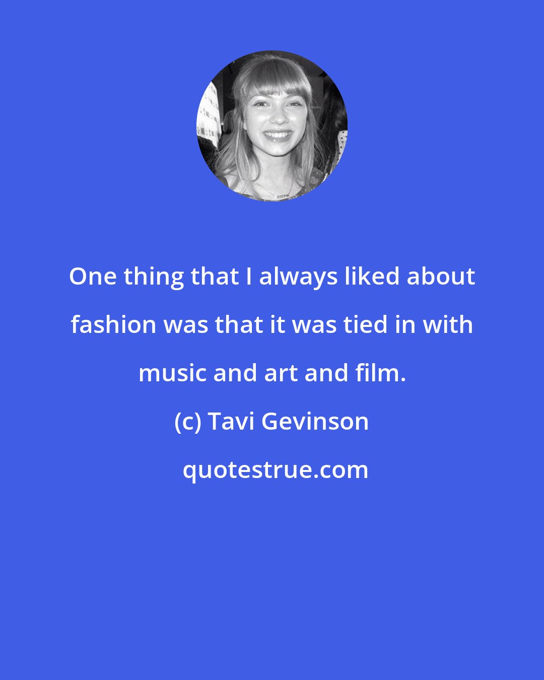 Tavi Gevinson: One thing that I always liked about fashion was that it was tied in with music and art and film.