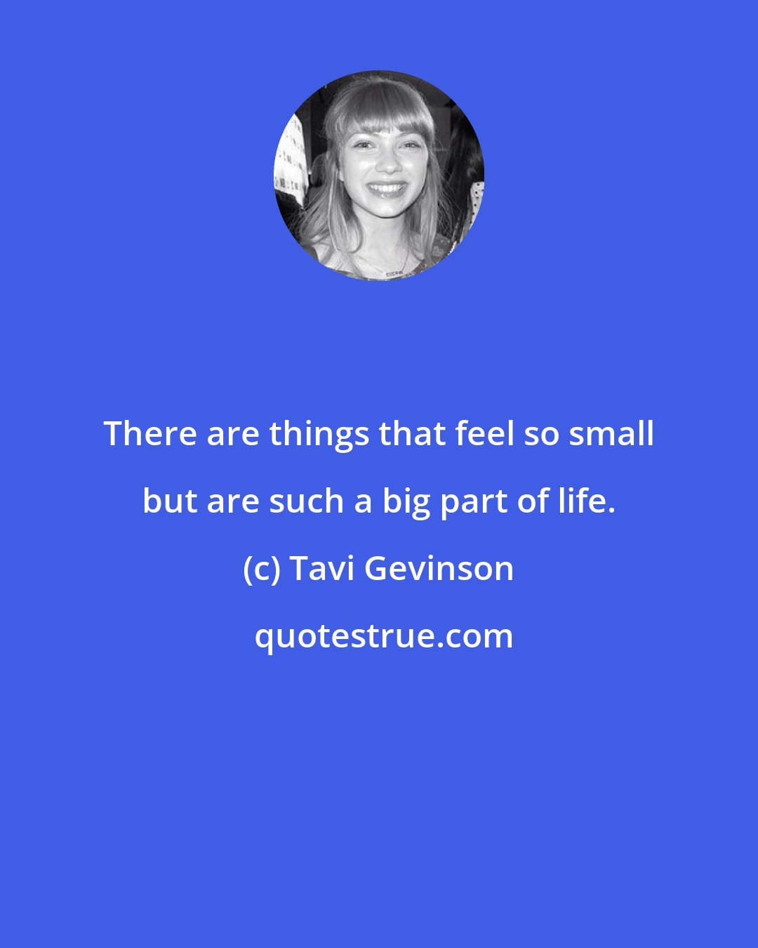 Tavi Gevinson: There are things that feel so small but are such a big part of life.