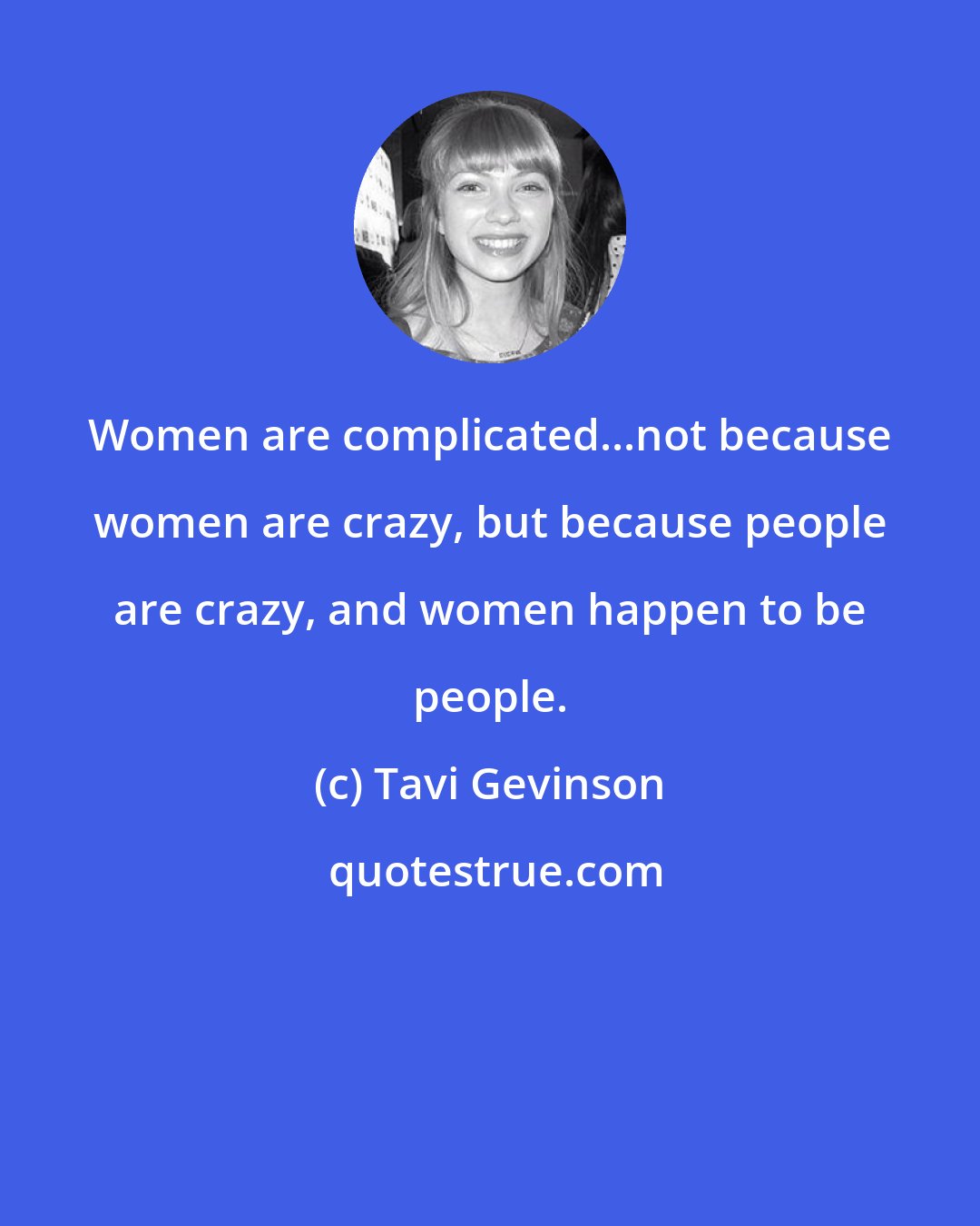 Tavi Gevinson: Women are complicated...not because women are crazy, but because people are crazy, and women happen to be people.