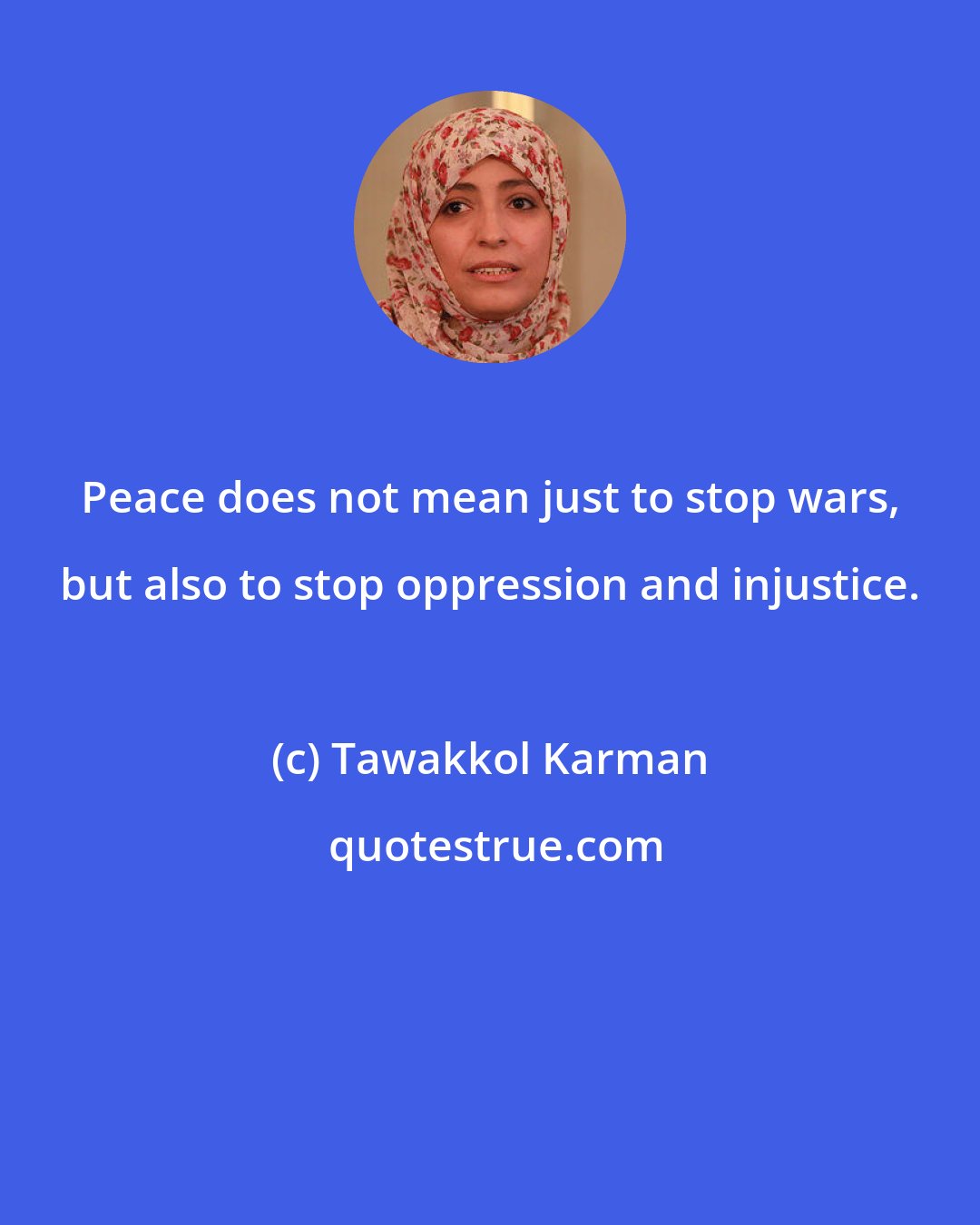 Tawakkol Karman: Peace does not mean just to stop wars, but also to stop oppression and injustice.