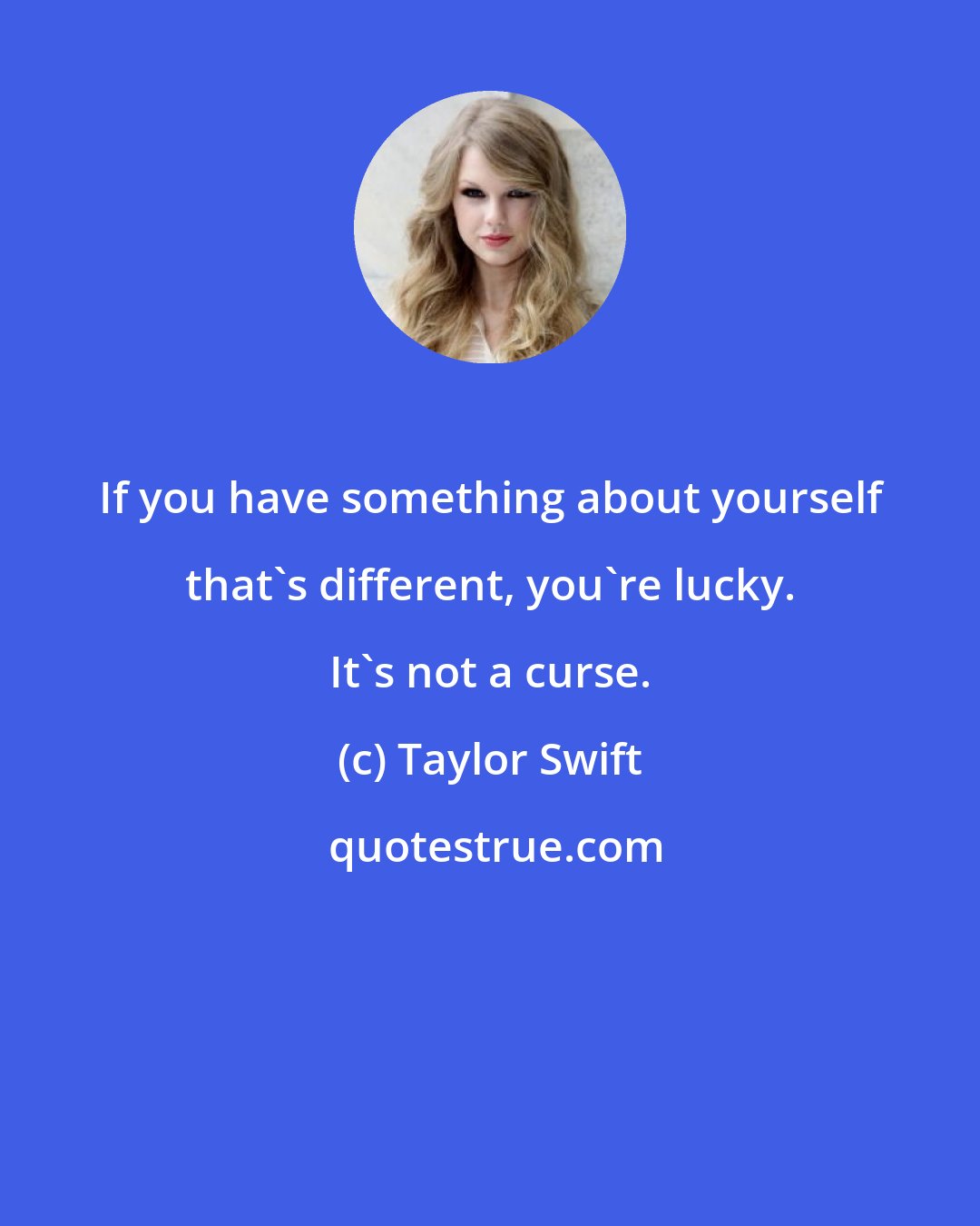 Taylor Swift: If you have something about yourself that's different, you're lucky. It's not a curse.