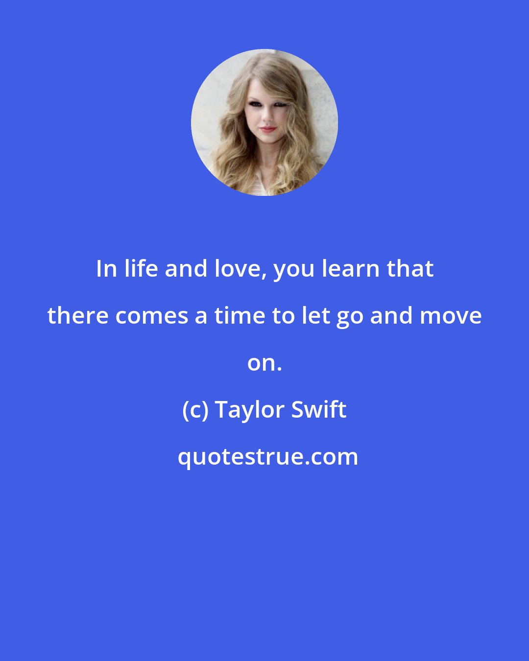 Taylor Swift: In life and love, you learn that there comes a time to let go and move on.
