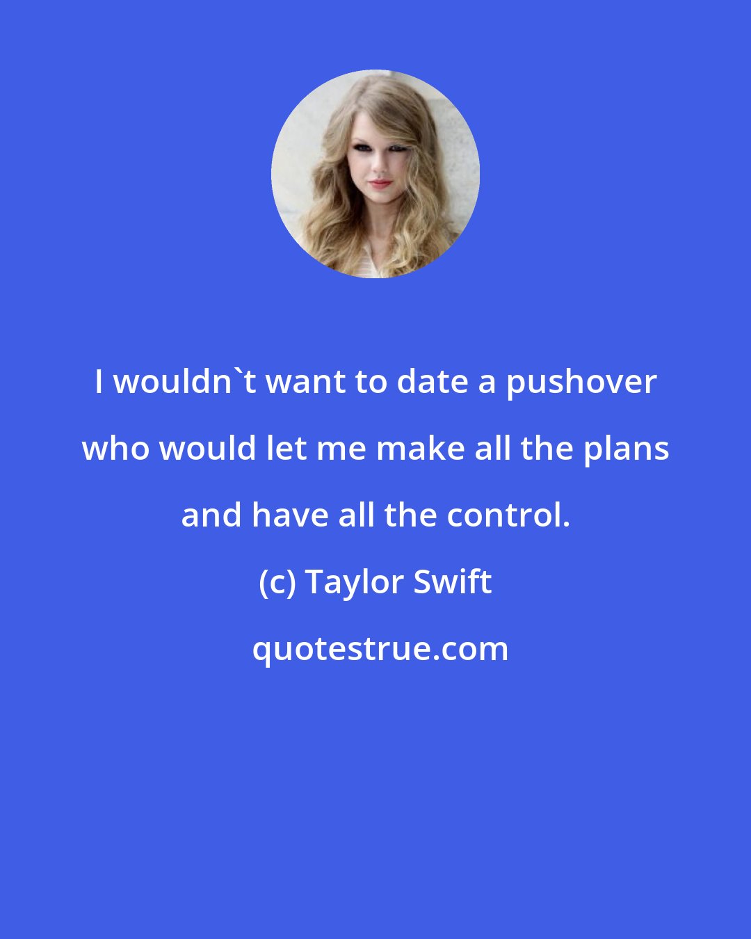 Taylor Swift: I wouldn't want to date a pushover who would let me make all the plans and have all the control.