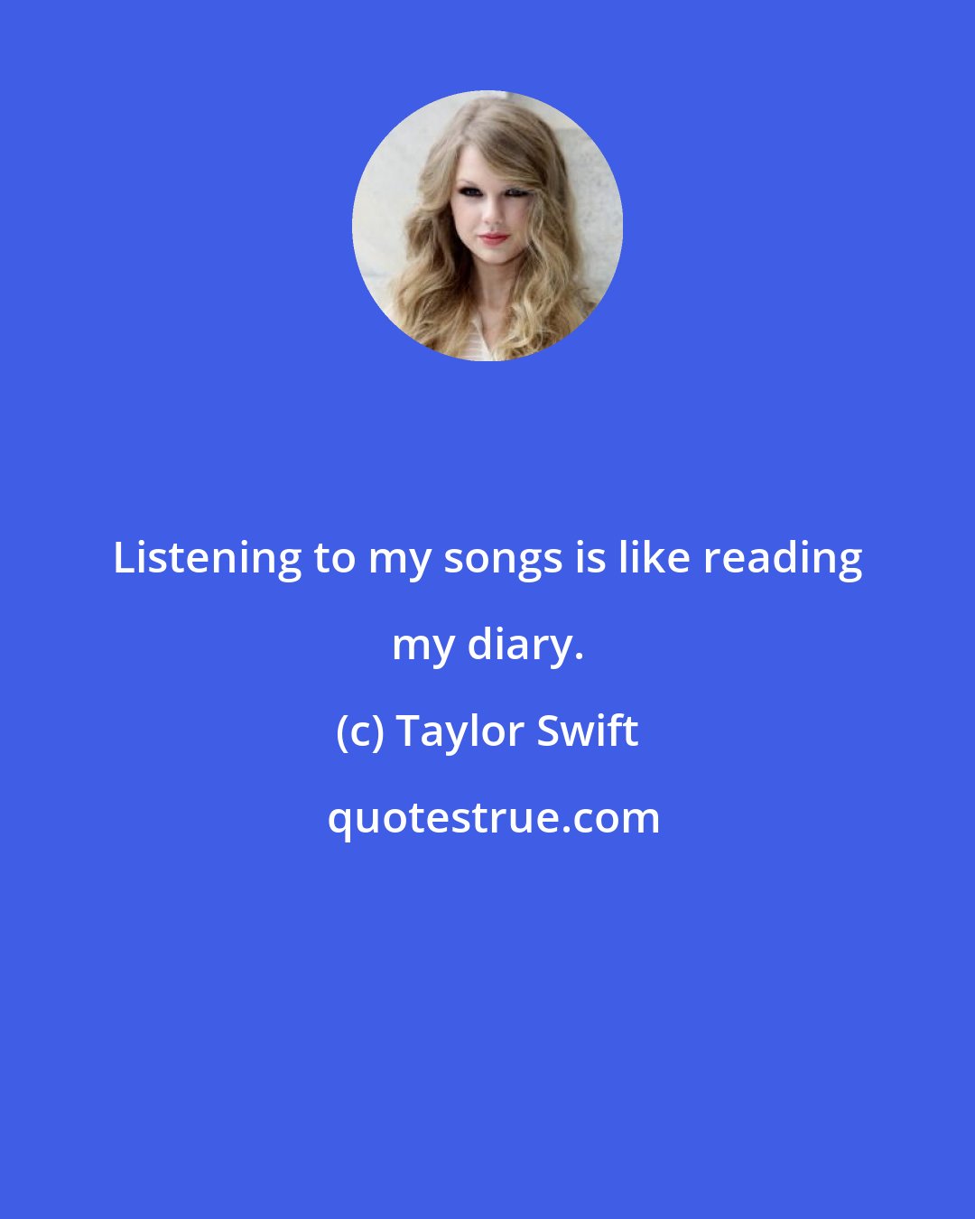 Taylor Swift: Listening to my songs is like reading my diary.