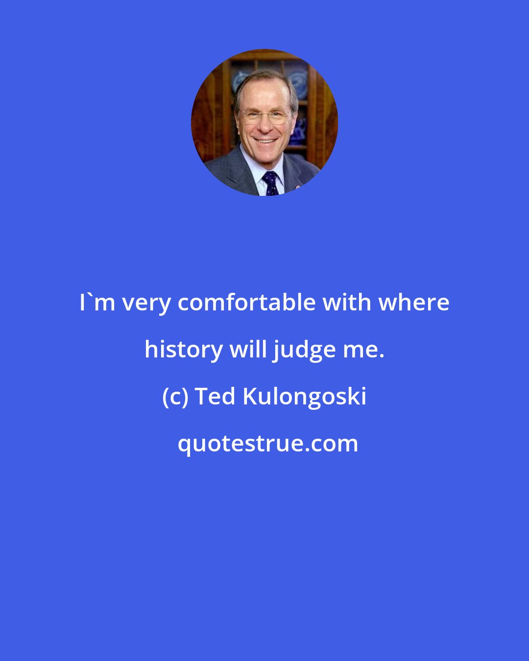 Ted Kulongoski: I'm very comfortable with where history will judge me.