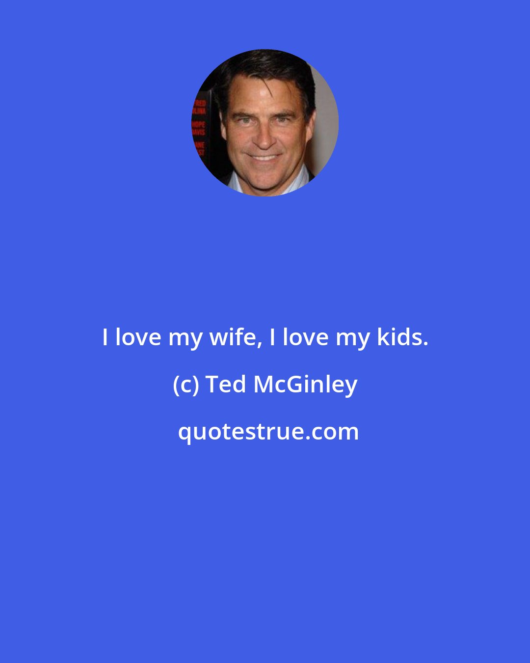 Ted McGinley: I love my wife, I love my kids.