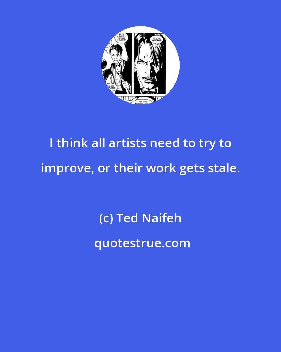 Ted Naifeh: I think all artists need to try to improve, or their work gets stale.