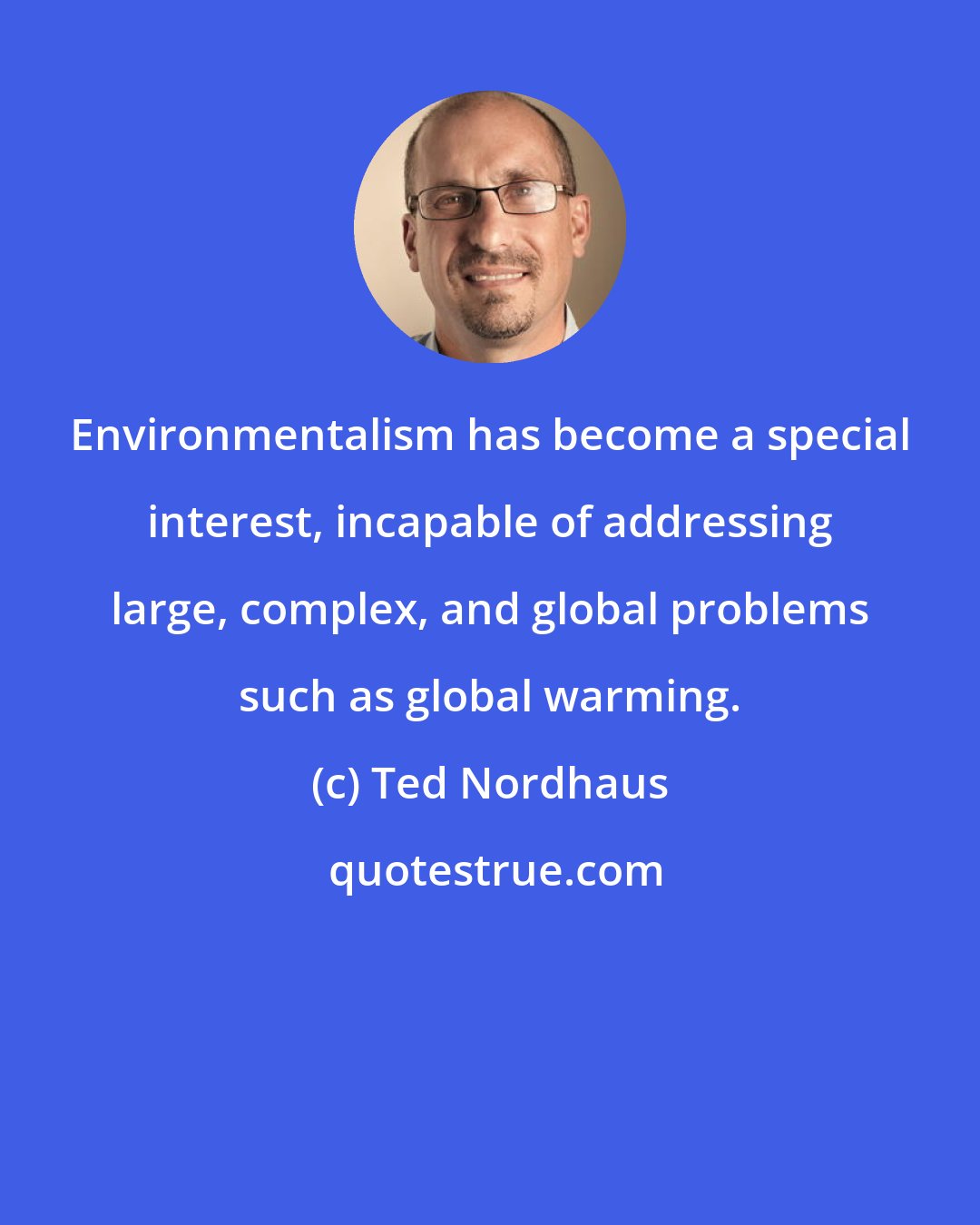 Ted Nordhaus: Environmentalism has become a special interest, incapable of addressing large, complex, and global problems such as global warming.
