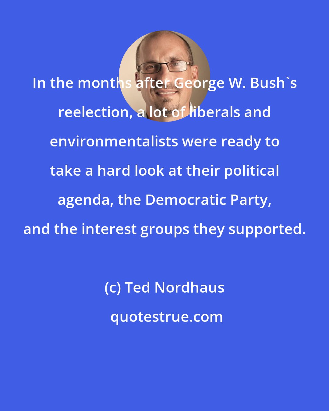 Ted Nordhaus: In the months after George W. Bush's reelection, a lot of liberals and environmentalists were ready to take a hard look at their political agenda, the Democratic Party, and the interest groups they supported.