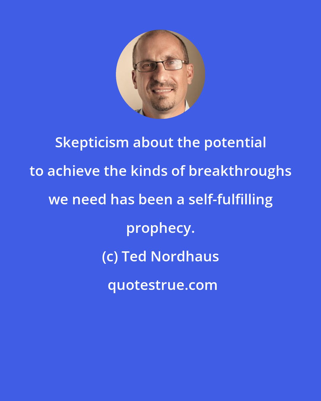 Ted Nordhaus: Skepticism about the potential to achieve the kinds of breakthroughs we need has been a self-fulfilling prophecy.
