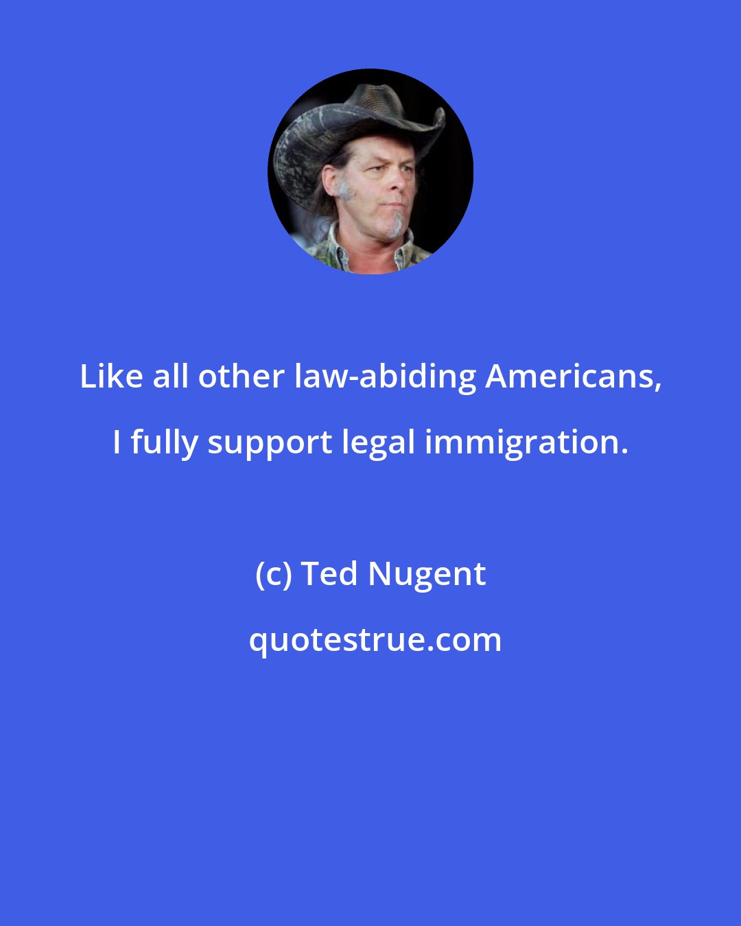 Ted Nugent: Like all other law-abiding Americans, I fully support legal immigration.