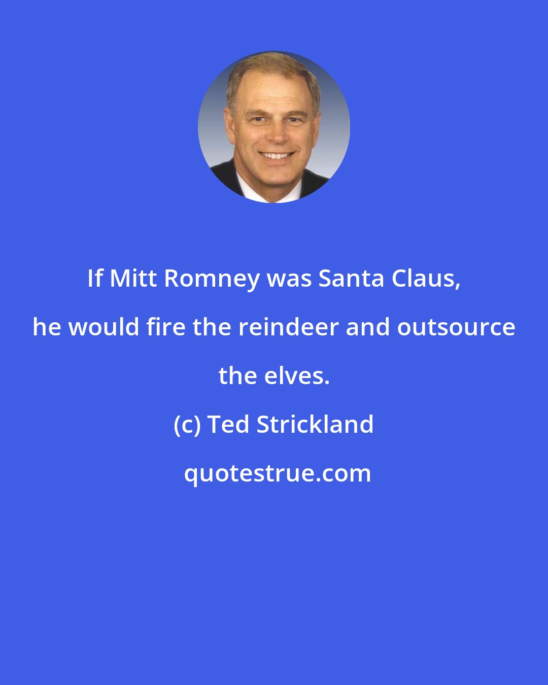 Ted Strickland: If Mitt Romney was Santa Claus, he would fire the reindeer and outsource the elves.