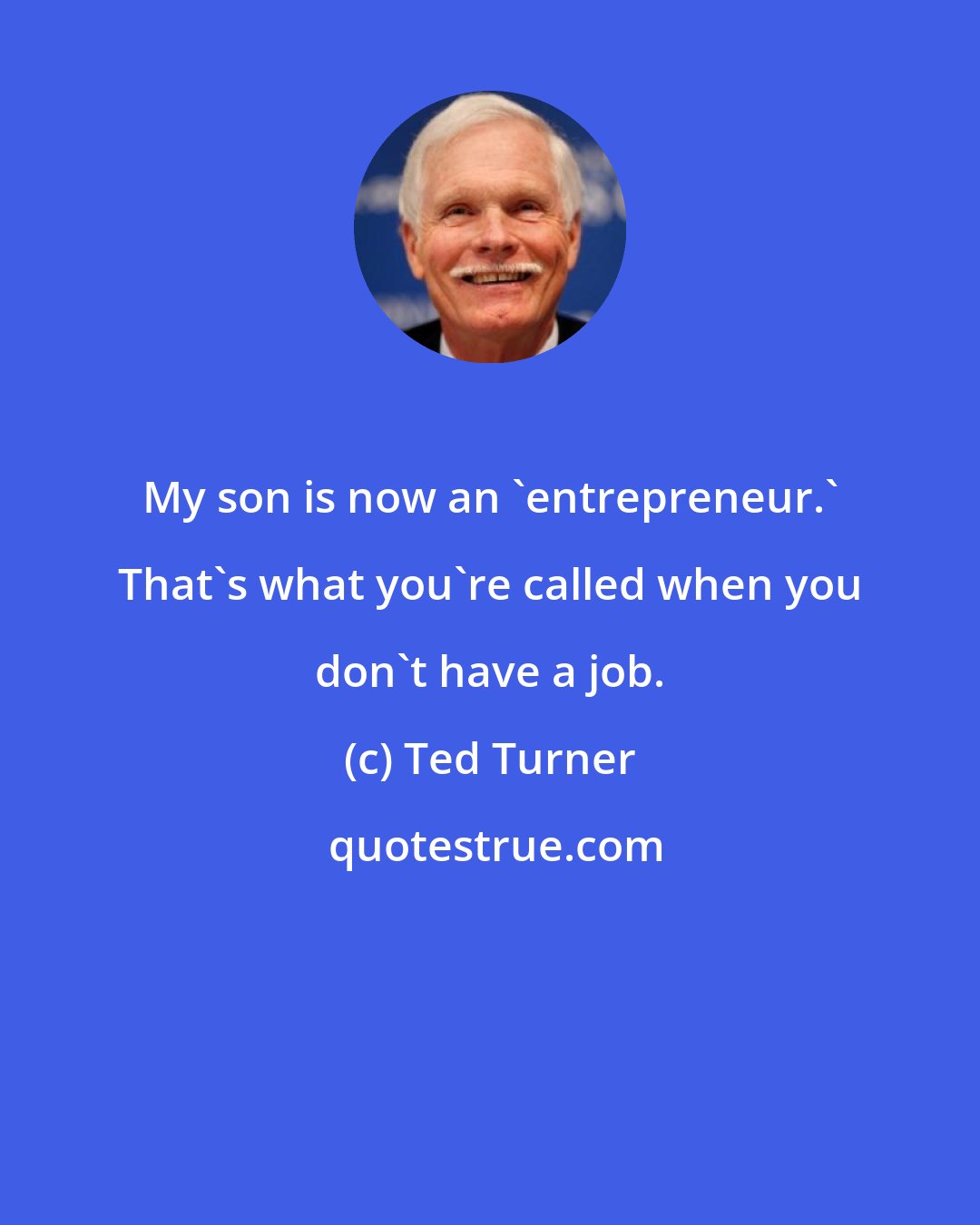 Ted Turner: My son is now an 'entrepreneur.' That's what you're called when you don't have a job.