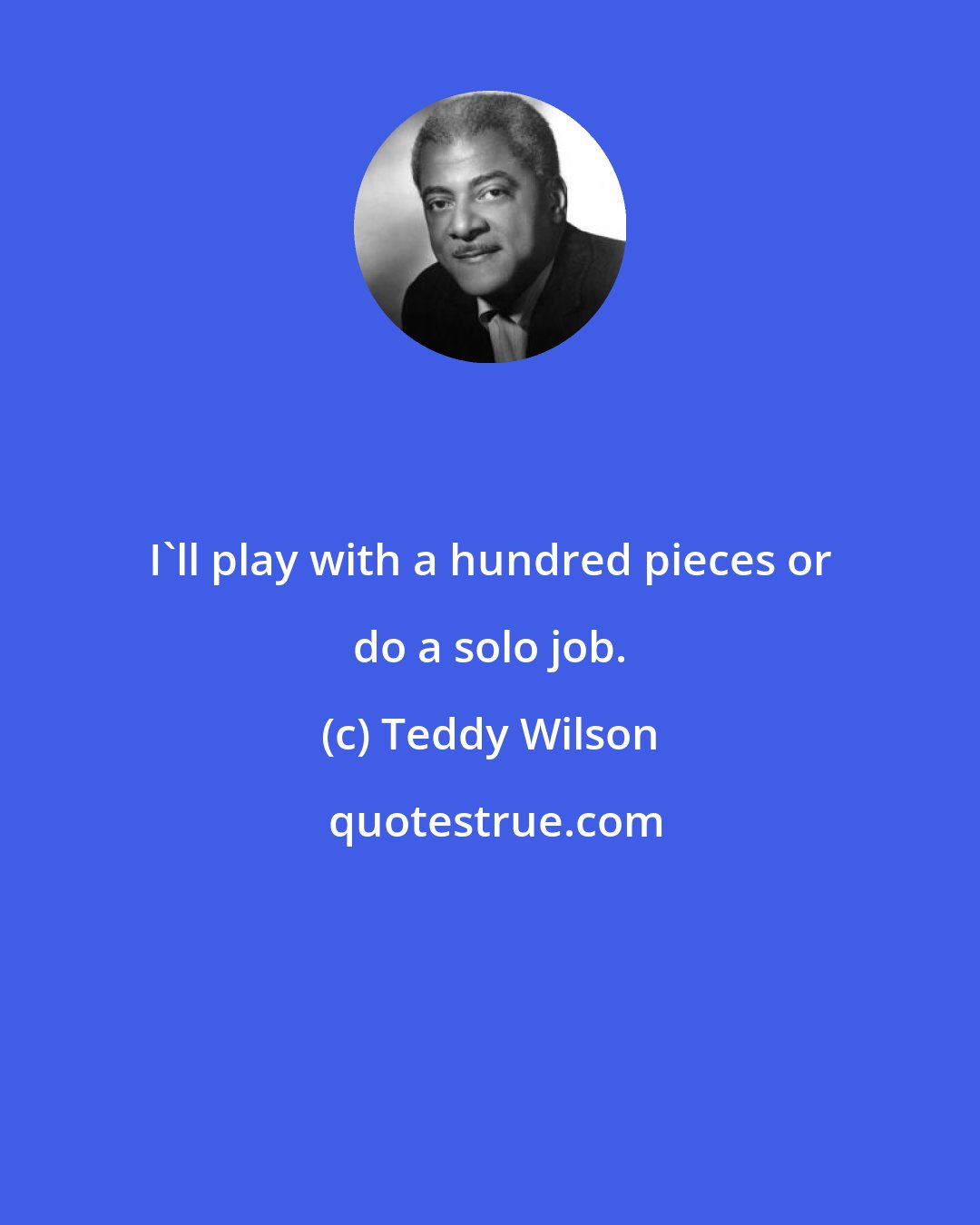 Teddy Wilson: I'll play with a hundred pieces or do a solo job.