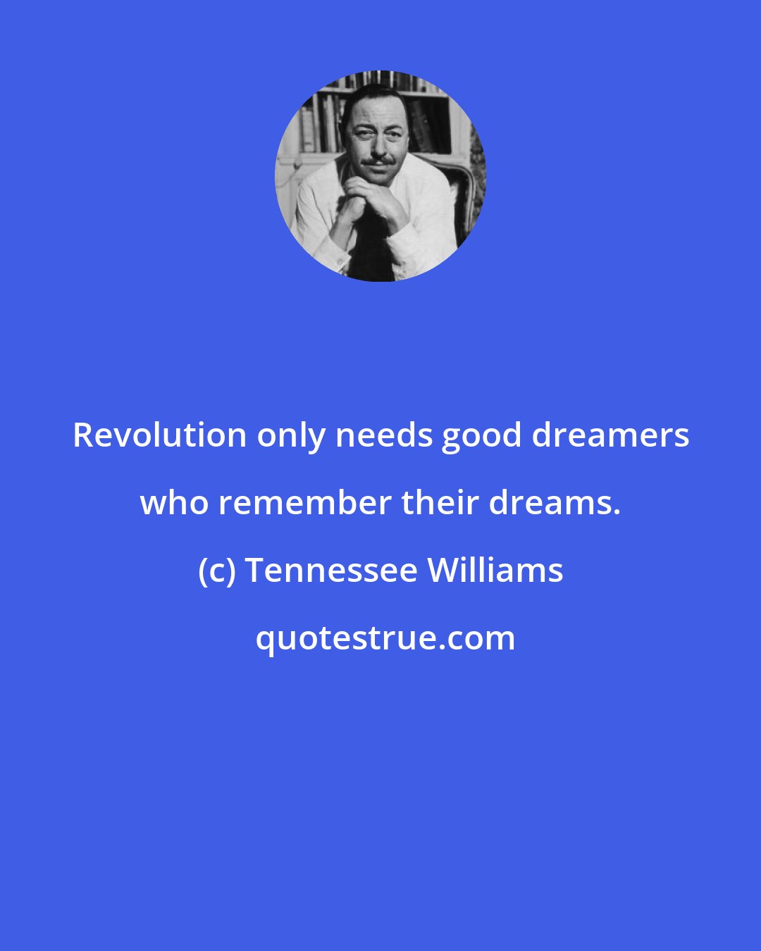 Tennessee Williams: Revolution only needs good dreamers who remember their dreams.
