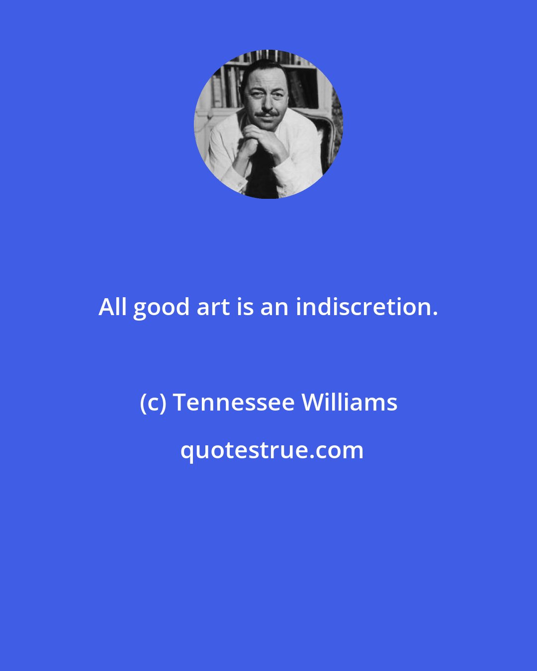 Tennessee Williams: All good art is an indiscretion.
