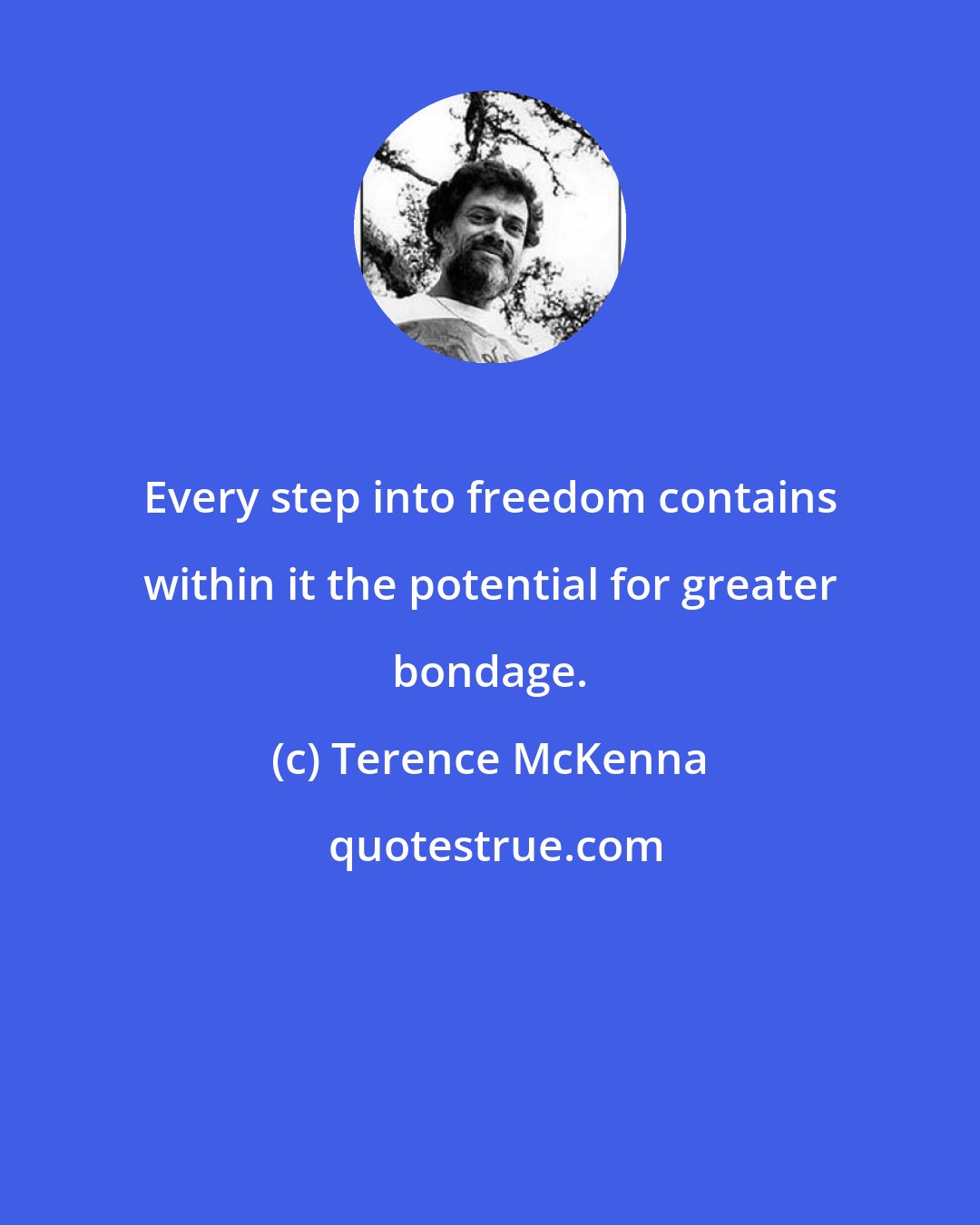 Terence McKenna: Every step into freedom contains within it the potential for greater bondage.
