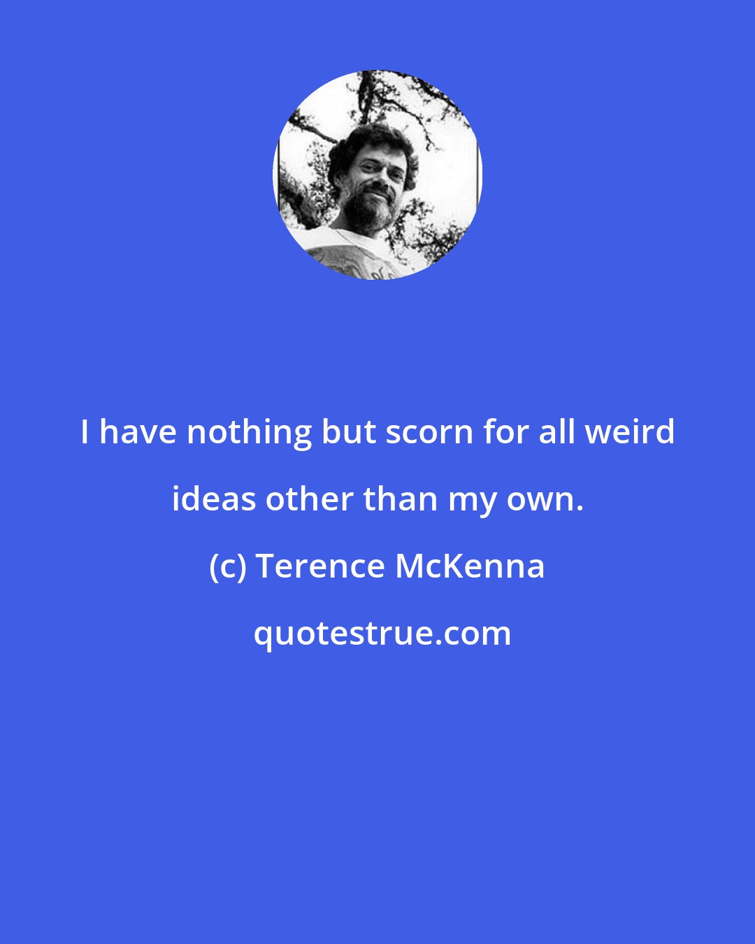 Terence McKenna: I have nothing but scorn for all weird ideas other than my own.