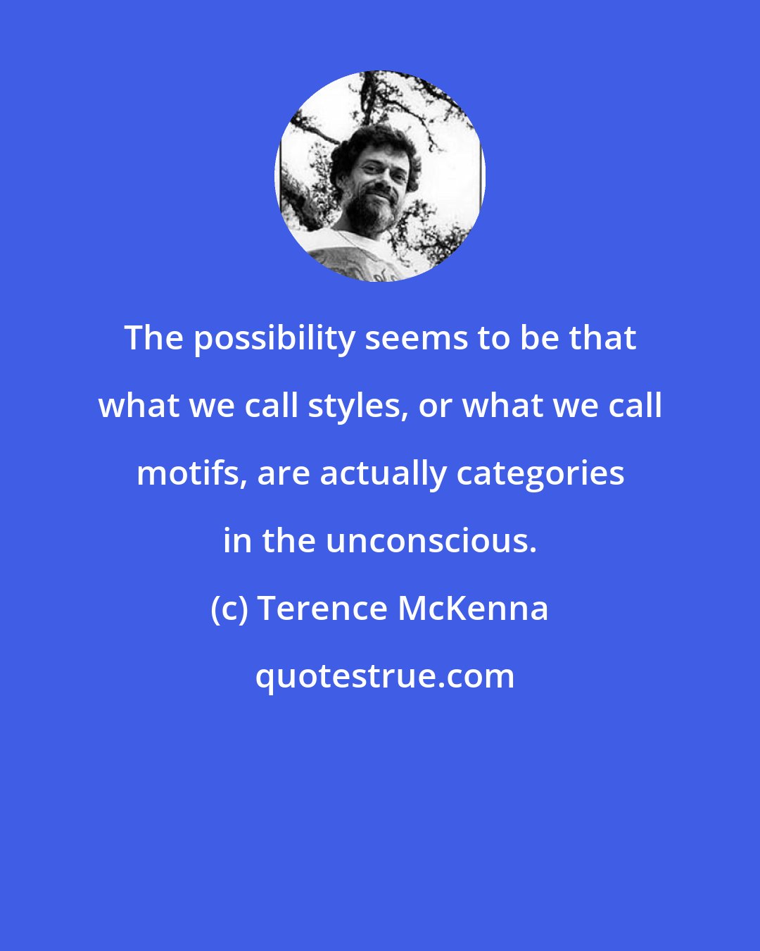 Terence McKenna: The possibility seems to be that what we call styles, or what we call motifs, are actually categories in the unconscious.