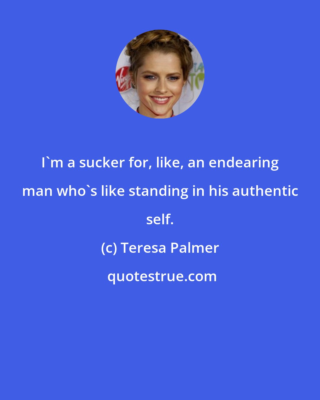 Teresa Palmer: I'm a sucker for, like, an endearing man who's like standing in his authentic self.